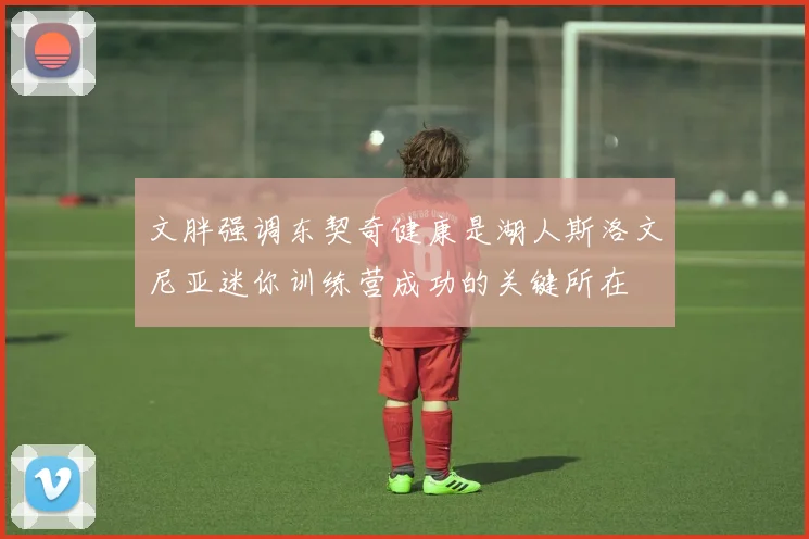 文胖强调东契奇健康是湖人斯洛文尼亚迷你训练营成功的关键所在