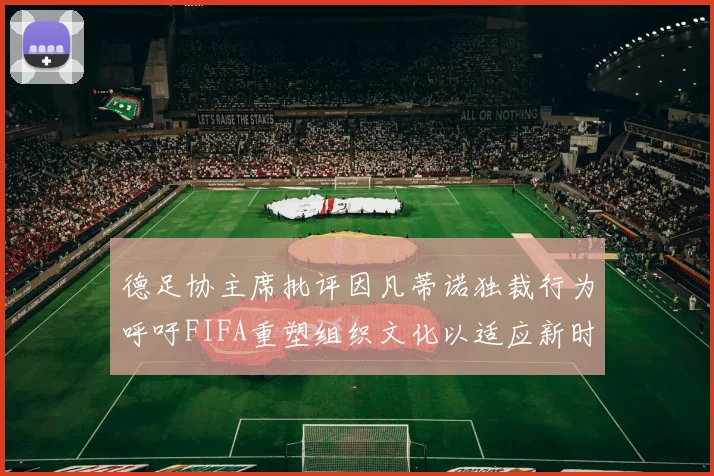 德足协主席批评因凡蒂诺独裁行为呼吁FIFA重塑组织文化以适应新时代