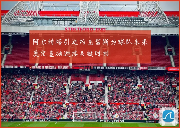 阿尔特塔引进约克雷斯为球队未来奠定基础迎接关键时刻