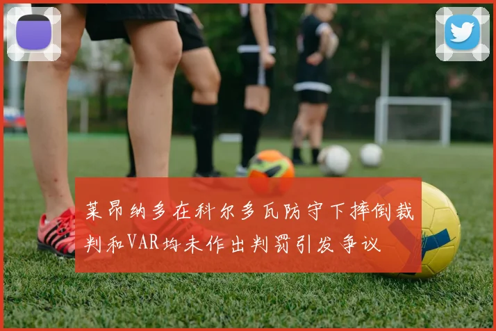 莱昂纳多在科尔多瓦防守下摔倒裁判和VAR均未作出判罚引发争议