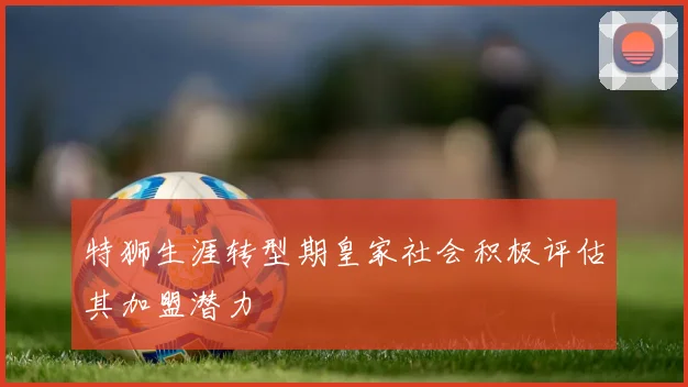 特狮生涯转型期皇家社会积极评估其加盟潜力