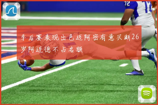 季后赛表现出色迈阿密有意买断26岁阿连德不占名额