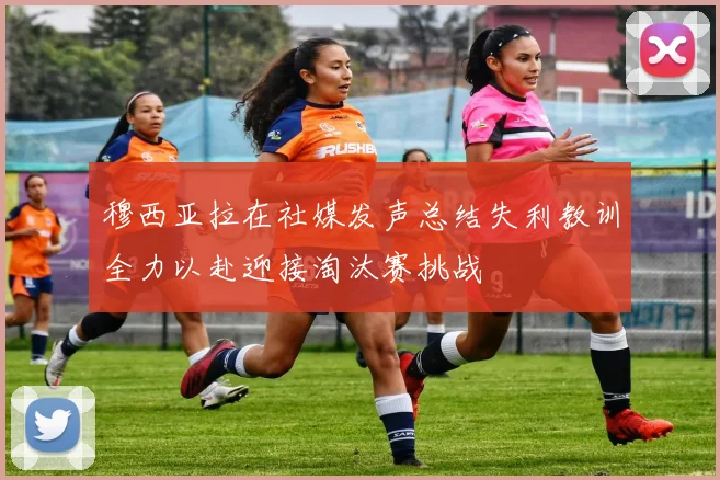 穆西亚拉在社媒发声总结失利教训全力以赴迎接淘汰赛挑战