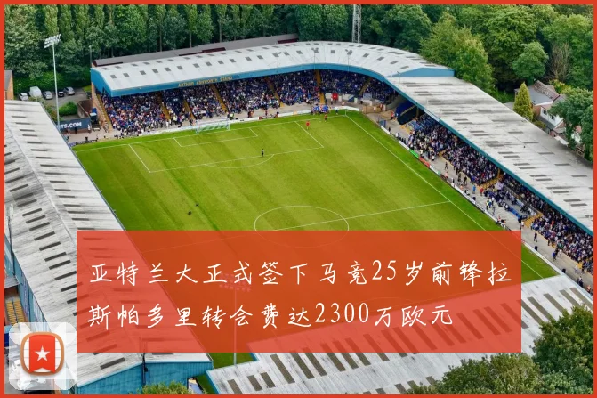 亚特兰大正式签下马竞25岁前锋拉斯帕多里转会费达2300万欧元