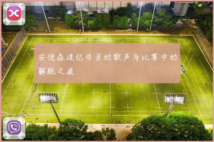 安德森追忆母亲的歌声与比赛中的解脱之道