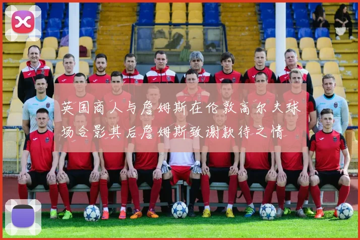 英国商人与詹姆斯在伦敦高尔夫球场合影其后詹姆斯致谢款待之情