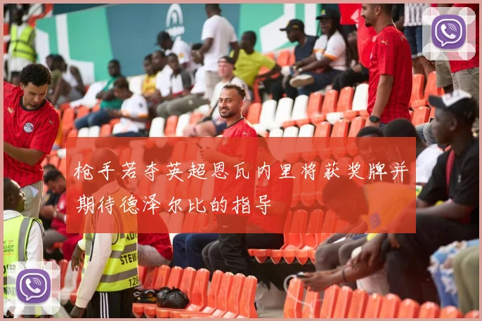 枪手若夺英超恩瓦内里将获奖牌并期待德泽尔比的指导