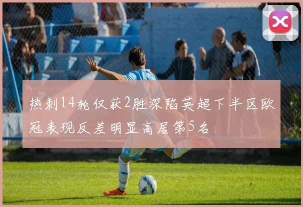热刺14轮仅获2胜深陷英超下半区欧冠表现反差明显高居第5名