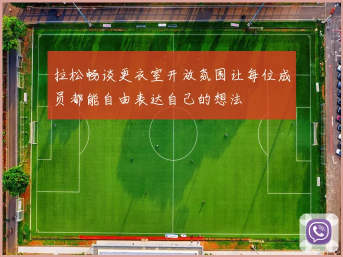 拉松畅谈更衣室开放氛围让每位成员都能自由表达自己的想法